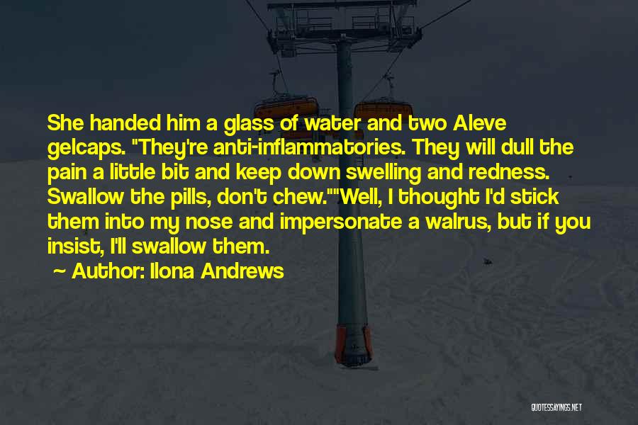 Ilona Andrews Quotes: She Handed Him A Glass Of Water And Two Aleve Gelcaps. They're Anti-inflammatories. They Will Dull The Pain A Little