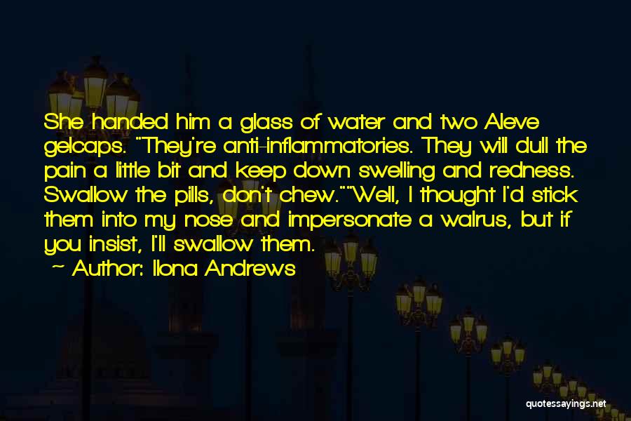 Ilona Andrews Quotes: She Handed Him A Glass Of Water And Two Aleve Gelcaps. They're Anti-inflammatories. They Will Dull The Pain A Little