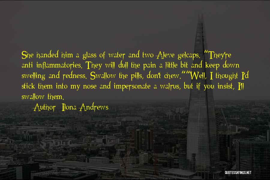 Ilona Andrews Quotes: She Handed Him A Glass Of Water And Two Aleve Gelcaps. They're Anti-inflammatories. They Will Dull The Pain A Little