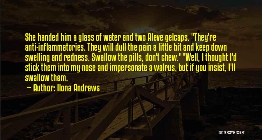 Ilona Andrews Quotes: She Handed Him A Glass Of Water And Two Aleve Gelcaps. They're Anti-inflammatories. They Will Dull The Pain A Little