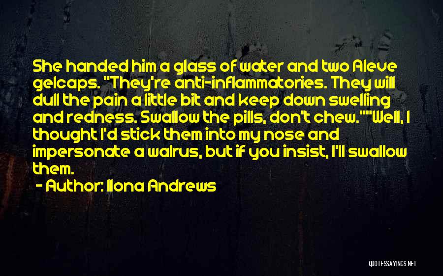 Ilona Andrews Quotes: She Handed Him A Glass Of Water And Two Aleve Gelcaps. They're Anti-inflammatories. They Will Dull The Pain A Little