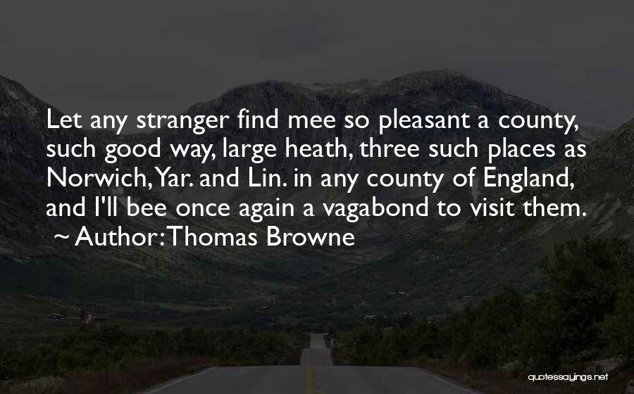 Thomas Browne Quotes: Let Any Stranger Find Mee So Pleasant A County, Such Good Way, Large Heath, Three Such Places As Norwich, Yar.