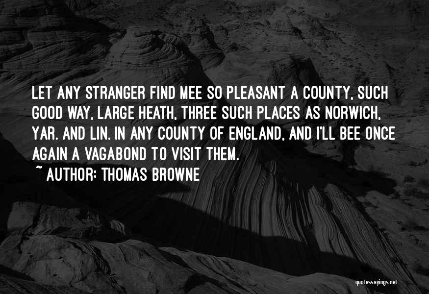 Thomas Browne Quotes: Let Any Stranger Find Mee So Pleasant A County, Such Good Way, Large Heath, Three Such Places As Norwich, Yar.