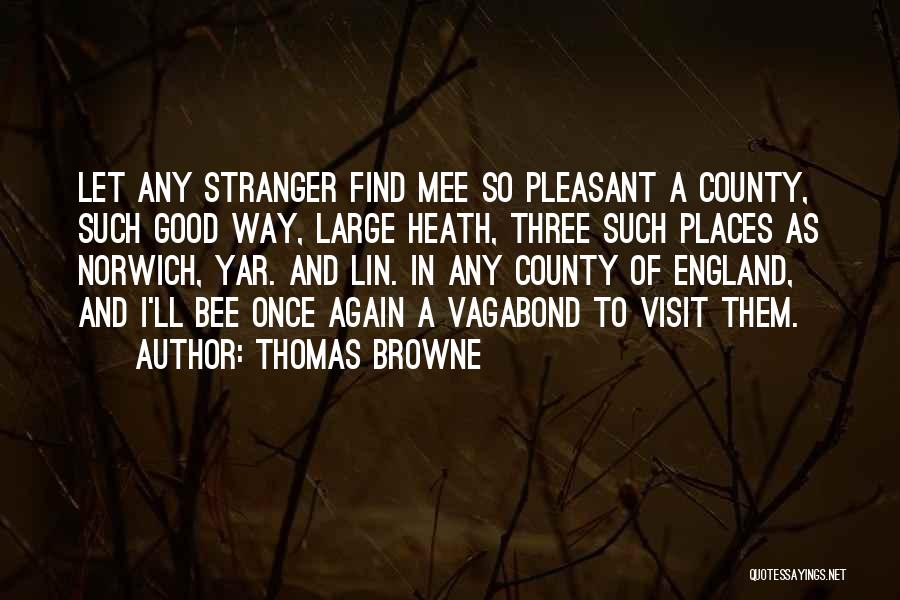Thomas Browne Quotes: Let Any Stranger Find Mee So Pleasant A County, Such Good Way, Large Heath, Three Such Places As Norwich, Yar.