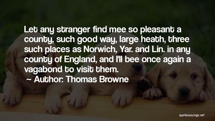 Thomas Browne Quotes: Let Any Stranger Find Mee So Pleasant A County, Such Good Way, Large Heath, Three Such Places As Norwich, Yar.