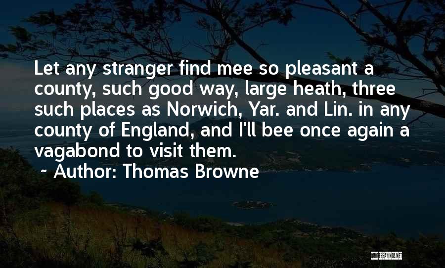 Thomas Browne Quotes: Let Any Stranger Find Mee So Pleasant A County, Such Good Way, Large Heath, Three Such Places As Norwich, Yar.