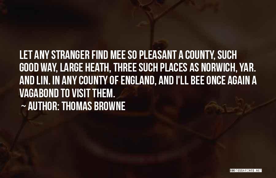 Thomas Browne Quotes: Let Any Stranger Find Mee So Pleasant A County, Such Good Way, Large Heath, Three Such Places As Norwich, Yar.