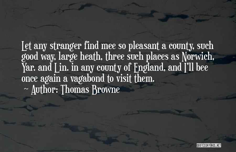 Thomas Browne Quotes: Let Any Stranger Find Mee So Pleasant A County, Such Good Way, Large Heath, Three Such Places As Norwich, Yar.