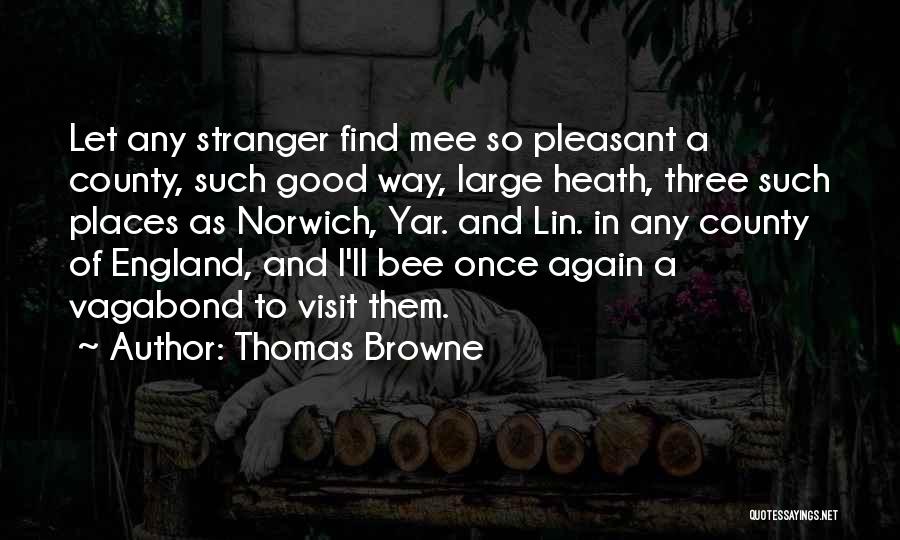 Thomas Browne Quotes: Let Any Stranger Find Mee So Pleasant A County, Such Good Way, Large Heath, Three Such Places As Norwich, Yar.