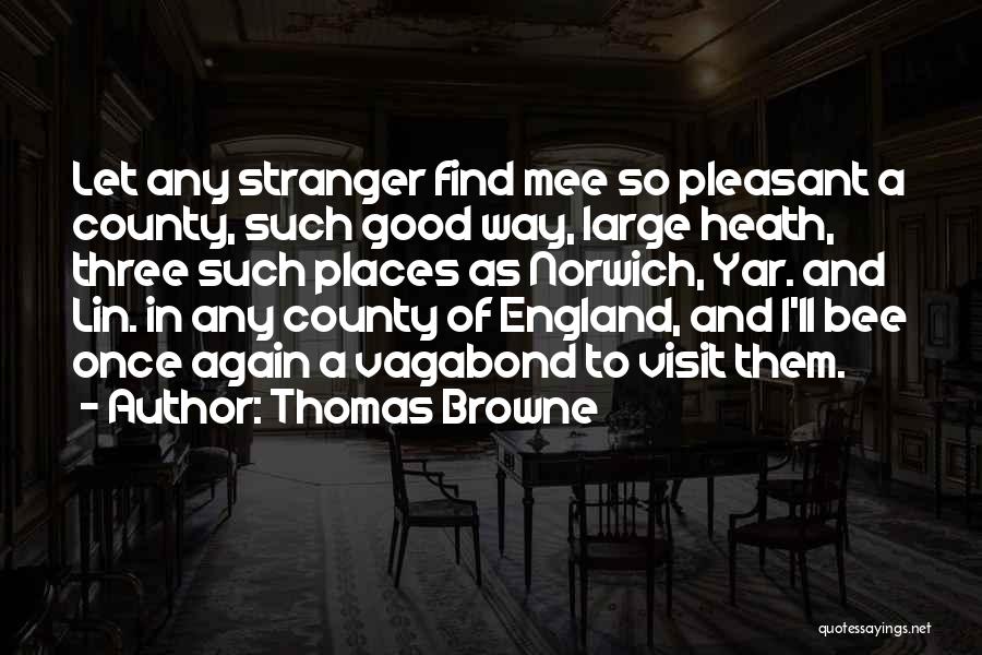Thomas Browne Quotes: Let Any Stranger Find Mee So Pleasant A County, Such Good Way, Large Heath, Three Such Places As Norwich, Yar.