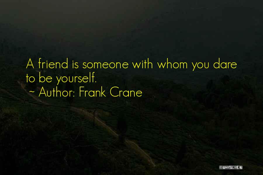 Frank Crane Quotes: A Friend Is Someone With Whom You Dare To Be Yourself.