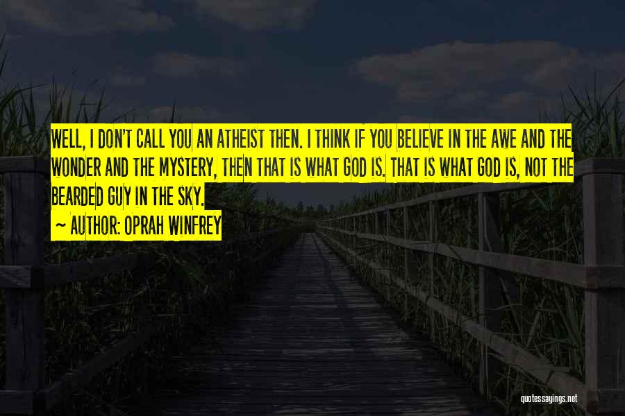 Oprah Winfrey Quotes: Well, I Don't Call You An Atheist Then. I Think If You Believe In The Awe And The Wonder And