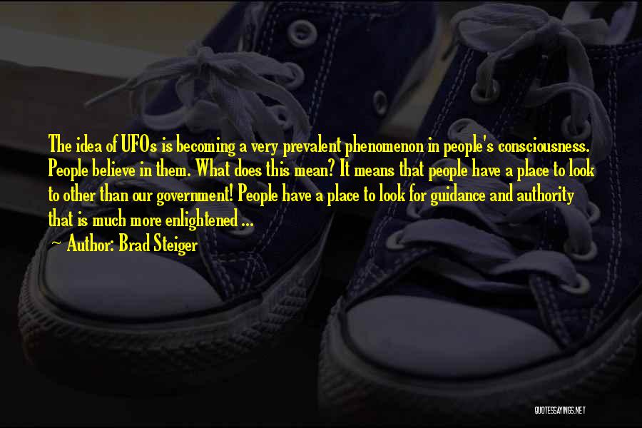 Brad Steiger Quotes: The Idea Of Ufos Is Becoming A Very Prevalent Phenomenon In People's Consciousness. People Believe In Them. What Does This