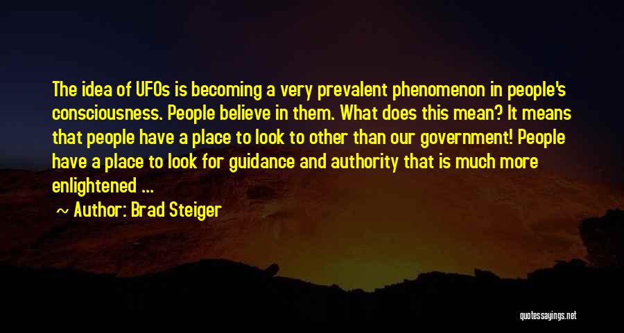 Brad Steiger Quotes: The Idea Of Ufos Is Becoming A Very Prevalent Phenomenon In People's Consciousness. People Believe In Them. What Does This