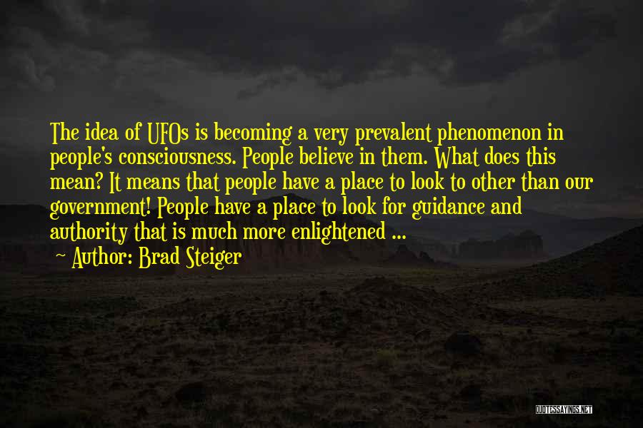 Brad Steiger Quotes: The Idea Of Ufos Is Becoming A Very Prevalent Phenomenon In People's Consciousness. People Believe In Them. What Does This