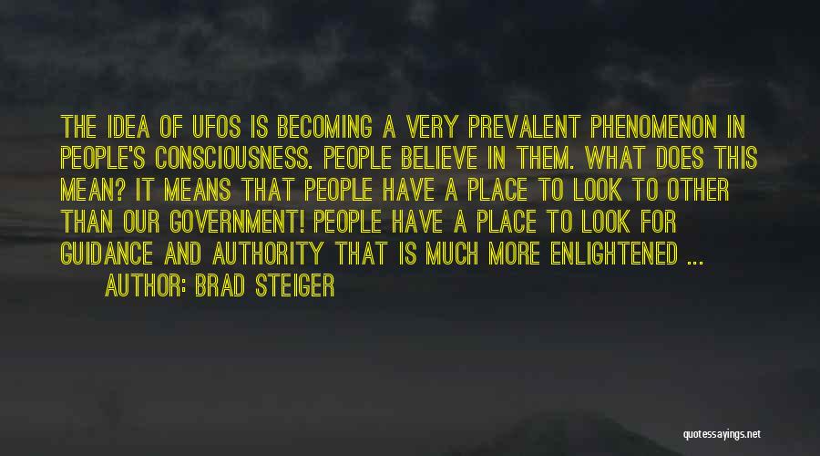 Brad Steiger Quotes: The Idea Of Ufos Is Becoming A Very Prevalent Phenomenon In People's Consciousness. People Believe In Them. What Does This