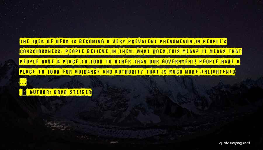 Brad Steiger Quotes: The Idea Of Ufos Is Becoming A Very Prevalent Phenomenon In People's Consciousness. People Believe In Them. What Does This