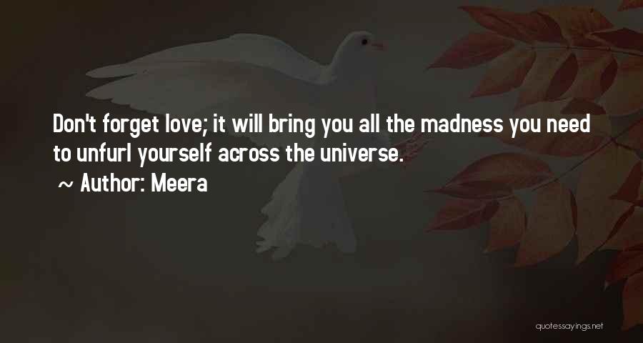 Meera Quotes: Don't Forget Love; It Will Bring You All The Madness You Need To Unfurl Yourself Across The Universe.
