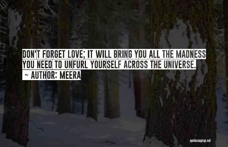 Meera Quotes: Don't Forget Love; It Will Bring You All The Madness You Need To Unfurl Yourself Across The Universe.
