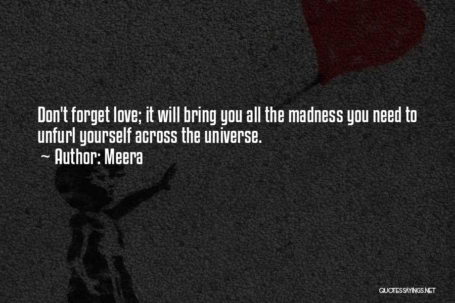 Meera Quotes: Don't Forget Love; It Will Bring You All The Madness You Need To Unfurl Yourself Across The Universe.
