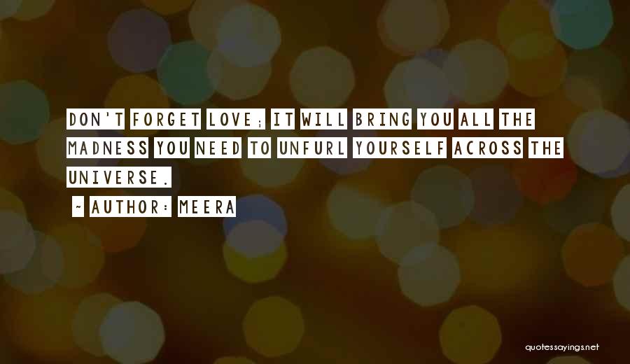 Meera Quotes: Don't Forget Love; It Will Bring You All The Madness You Need To Unfurl Yourself Across The Universe.