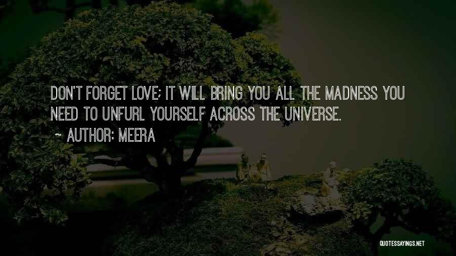 Meera Quotes: Don't Forget Love; It Will Bring You All The Madness You Need To Unfurl Yourself Across The Universe.