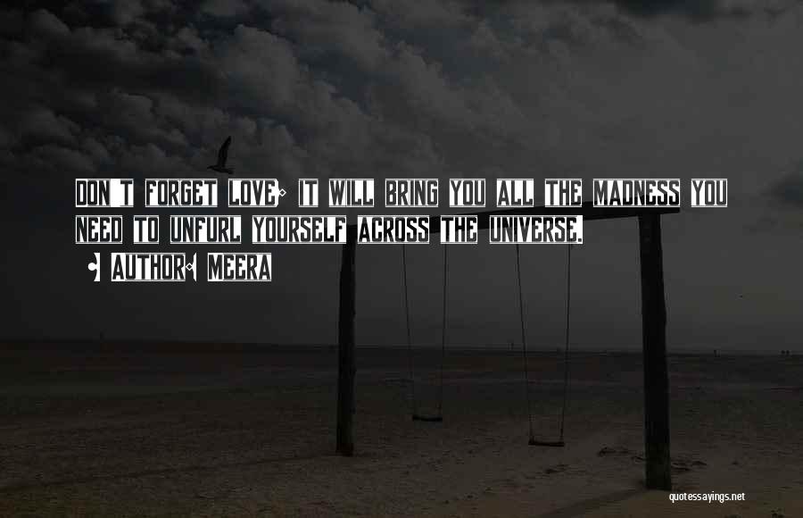 Meera Quotes: Don't Forget Love; It Will Bring You All The Madness You Need To Unfurl Yourself Across The Universe.