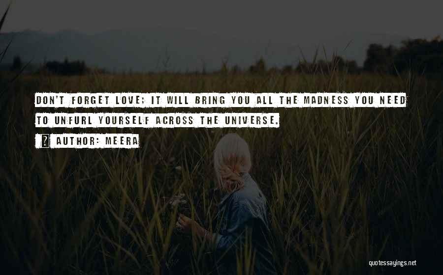 Meera Quotes: Don't Forget Love; It Will Bring You All The Madness You Need To Unfurl Yourself Across The Universe.