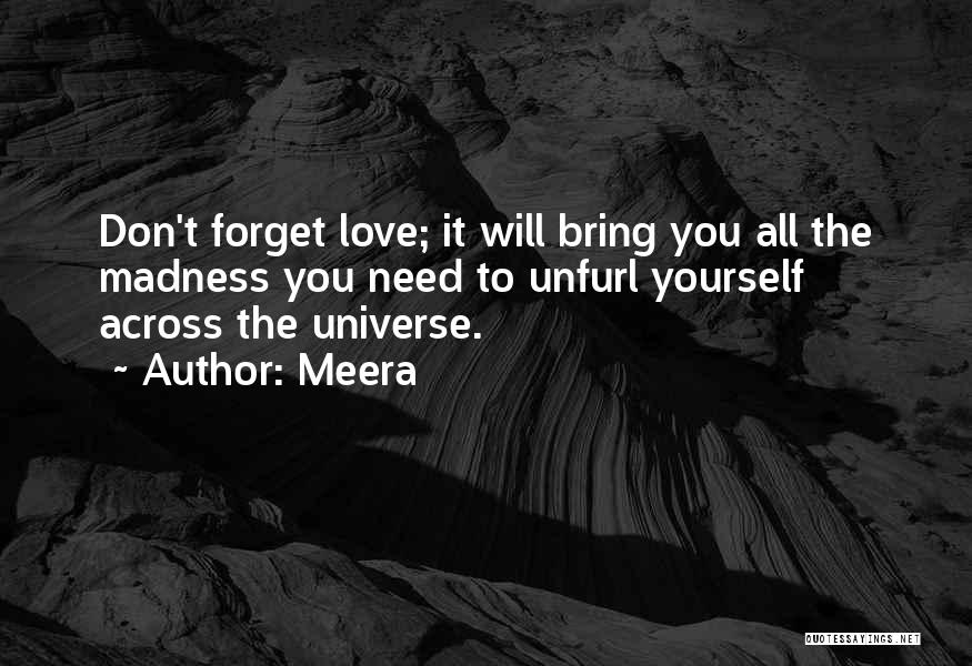 Meera Quotes: Don't Forget Love; It Will Bring You All The Madness You Need To Unfurl Yourself Across The Universe.