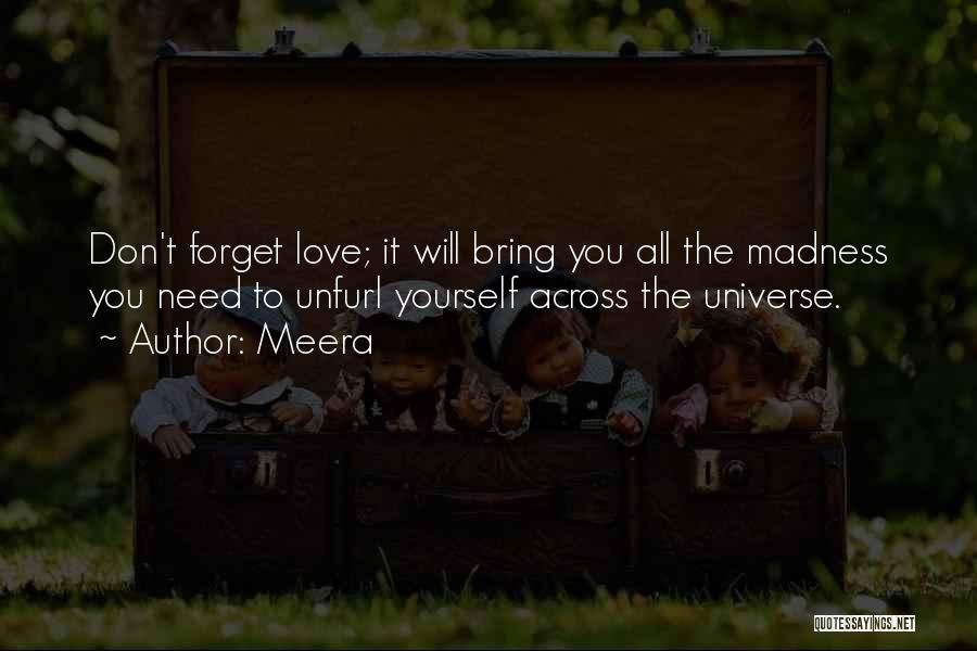 Meera Quotes: Don't Forget Love; It Will Bring You All The Madness You Need To Unfurl Yourself Across The Universe.