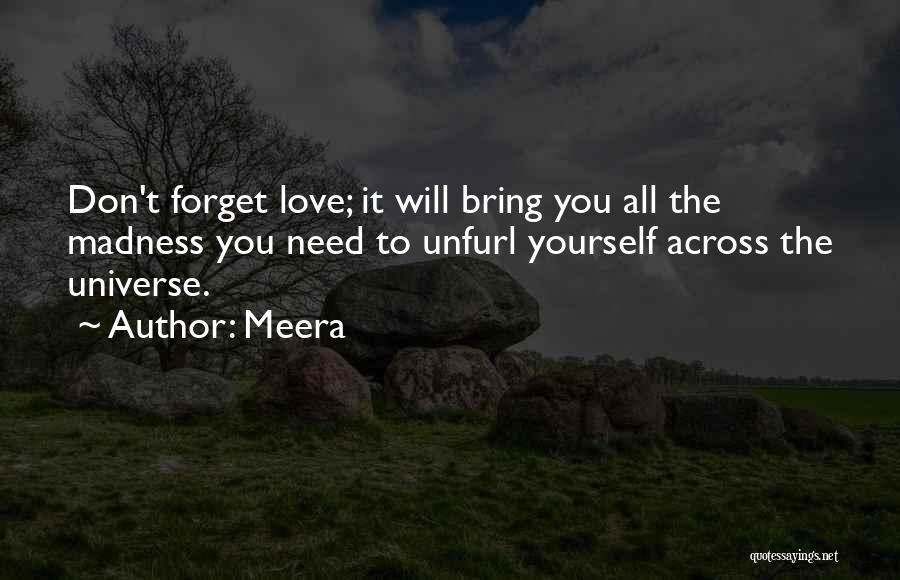 Meera Quotes: Don't Forget Love; It Will Bring You All The Madness You Need To Unfurl Yourself Across The Universe.
