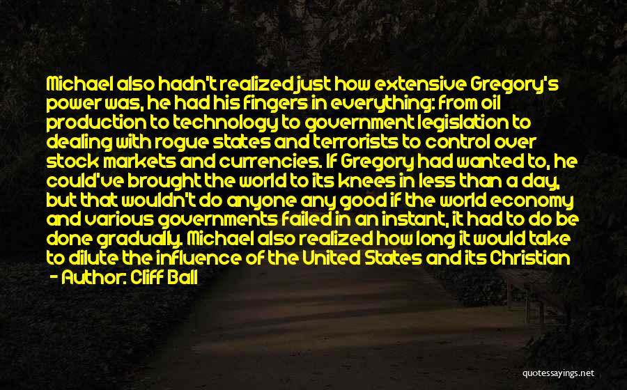 Cliff Ball Quotes: Michael Also Hadn't Realized Just How Extensive Gregory's Power Was, He Had His Fingers In Everything: From Oil Production To