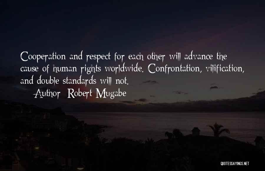 Robert Mugabe Quotes: Cooperation And Respect For Each Other Will Advance The Cause Of Human Rights Worldwide. Confrontation, Vilification, And Double Standards Will