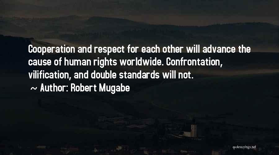 Robert Mugabe Quotes: Cooperation And Respect For Each Other Will Advance The Cause Of Human Rights Worldwide. Confrontation, Vilification, And Double Standards Will