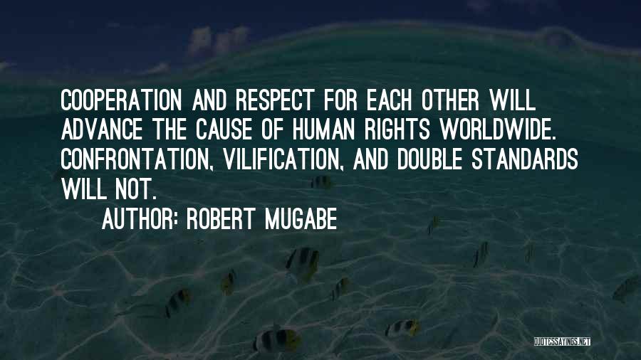 Robert Mugabe Quotes: Cooperation And Respect For Each Other Will Advance The Cause Of Human Rights Worldwide. Confrontation, Vilification, And Double Standards Will