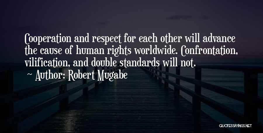 Robert Mugabe Quotes: Cooperation And Respect For Each Other Will Advance The Cause Of Human Rights Worldwide. Confrontation, Vilification, And Double Standards Will