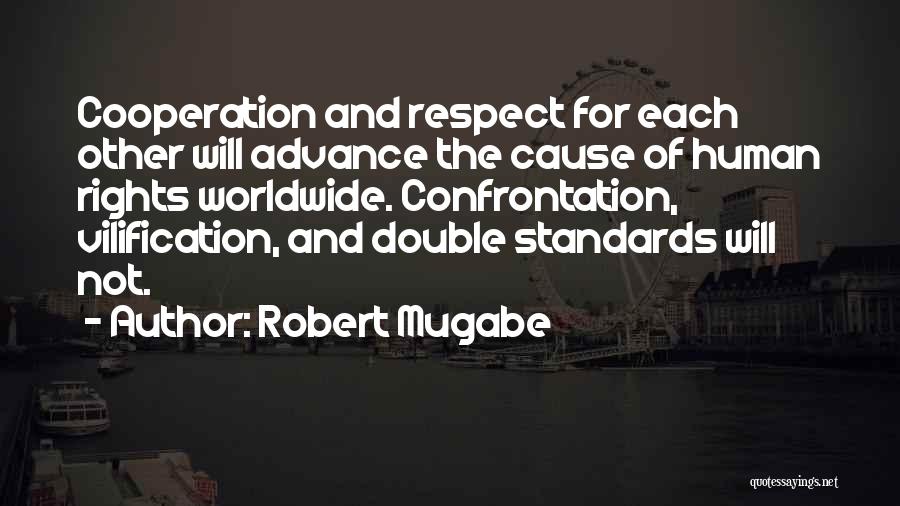 Robert Mugabe Quotes: Cooperation And Respect For Each Other Will Advance The Cause Of Human Rights Worldwide. Confrontation, Vilification, And Double Standards Will