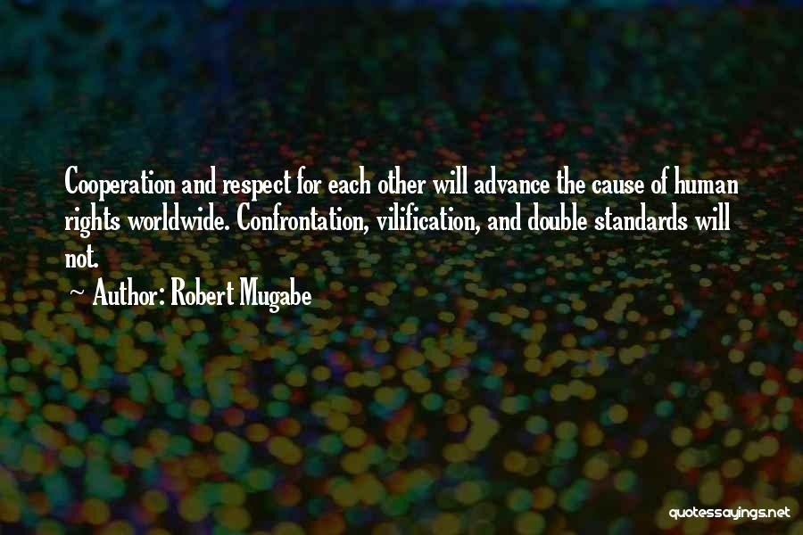 Robert Mugabe Quotes: Cooperation And Respect For Each Other Will Advance The Cause Of Human Rights Worldwide. Confrontation, Vilification, And Double Standards Will