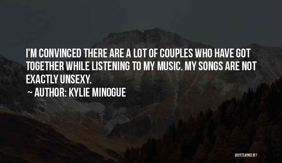 Kylie Minogue Quotes: I'm Convinced There Are A Lot Of Couples Who Have Got Together While Listening To My Music. My Songs Are