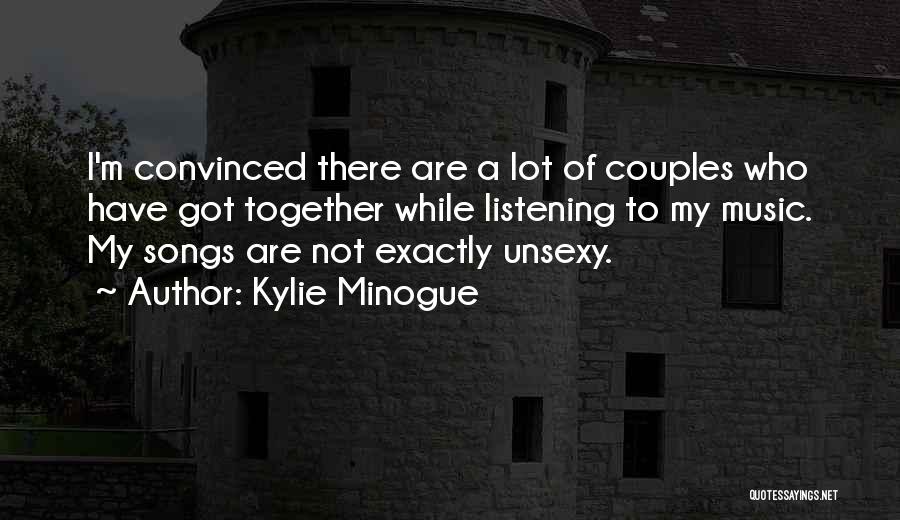 Kylie Minogue Quotes: I'm Convinced There Are A Lot Of Couples Who Have Got Together While Listening To My Music. My Songs Are