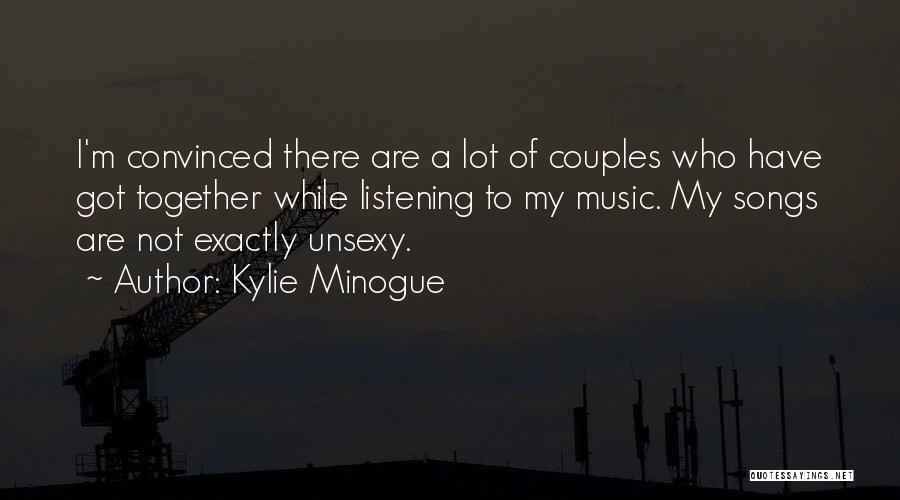 Kylie Minogue Quotes: I'm Convinced There Are A Lot Of Couples Who Have Got Together While Listening To My Music. My Songs Are