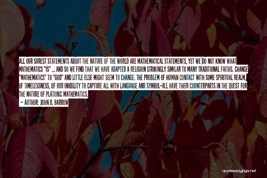 John D. Barrow Quotes: All Our Surest Statements About The Nature Of The World Are Mathematical Statements, Yet We Do Not Know What Mathematics