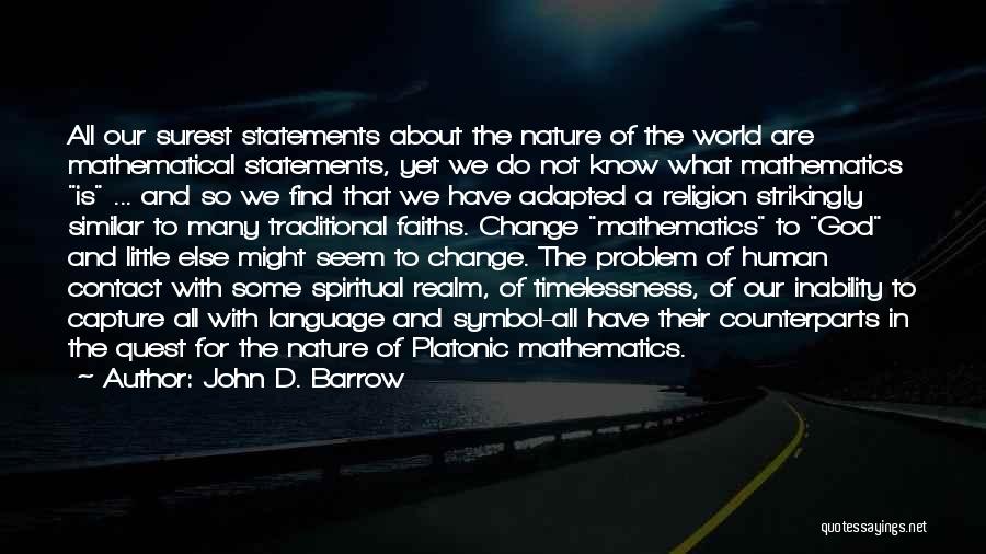 John D. Barrow Quotes: All Our Surest Statements About The Nature Of The World Are Mathematical Statements, Yet We Do Not Know What Mathematics