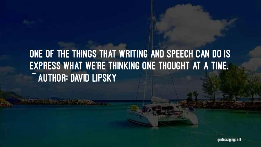 David Lipsky Quotes: One Of The Things That Writing And Speech Can Do Is Express What We're Thinking One Thought At A Time.