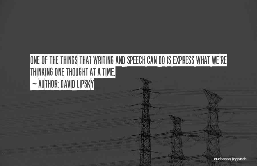 David Lipsky Quotes: One Of The Things That Writing And Speech Can Do Is Express What We're Thinking One Thought At A Time.