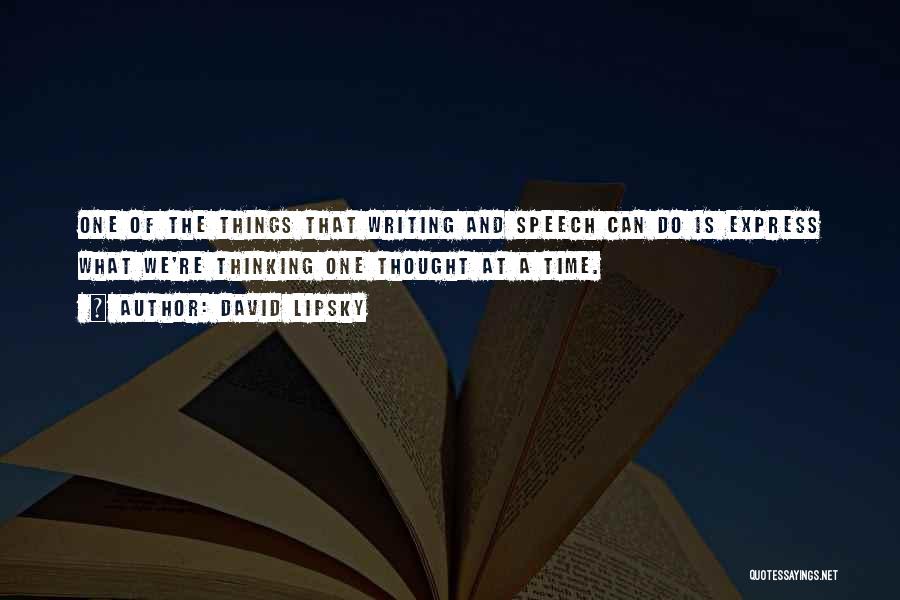 David Lipsky Quotes: One Of The Things That Writing And Speech Can Do Is Express What We're Thinking One Thought At A Time.