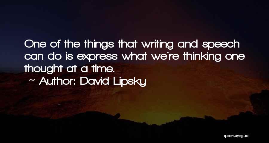 David Lipsky Quotes: One Of The Things That Writing And Speech Can Do Is Express What We're Thinking One Thought At A Time.