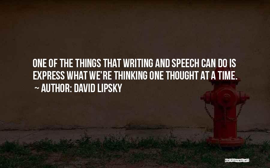 David Lipsky Quotes: One Of The Things That Writing And Speech Can Do Is Express What We're Thinking One Thought At A Time.