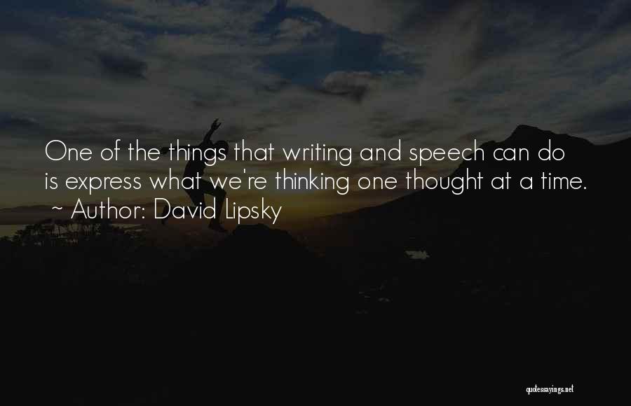 David Lipsky Quotes: One Of The Things That Writing And Speech Can Do Is Express What We're Thinking One Thought At A Time.