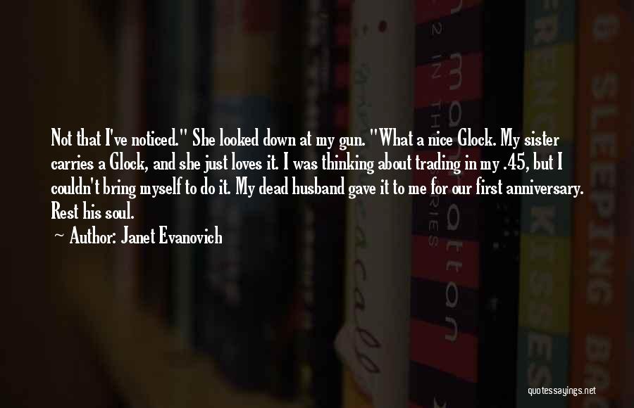 Janet Evanovich Quotes: Not That I've Noticed. She Looked Down At My Gun. What A Nice Glock. My Sister Carries A Glock, And